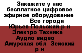 Закажите у нас бесплатное цифровое эфирное оборудование dvb-t2 - Все города, Юрьев-Польский р-н Электро-Техника » Аудио-видео   . Амурская обл.,Зейский р-н